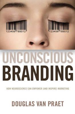Unconscious Branding: How Neuroscience Can Empower (and Inspire) Marketing  Douglas Van Praet 