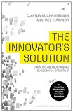The Innovator’s Solution: Creating and Sustaining Successful Growth Clayton M. Christensen, Michael E. Raynor